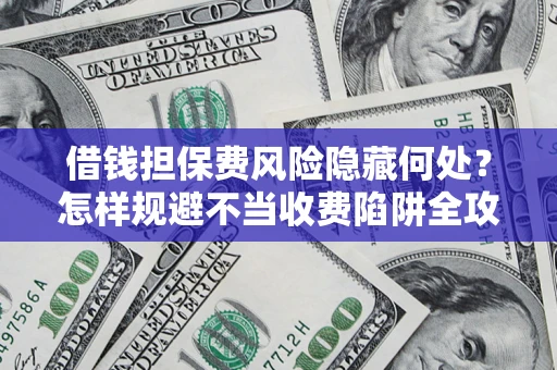 北京借钱担保费风险隐藏何处？怎样规避不当收费陷阱全攻略！