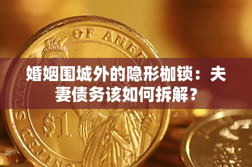 北京婚姻围城外的隐形枷锁：夫妻债务该如何拆解？