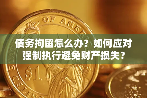北京债务拘留怎么办？如何应对强制执行避免财产损失？