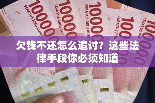 北京欠钱不还怎么追讨？这些法律手段你必须知道