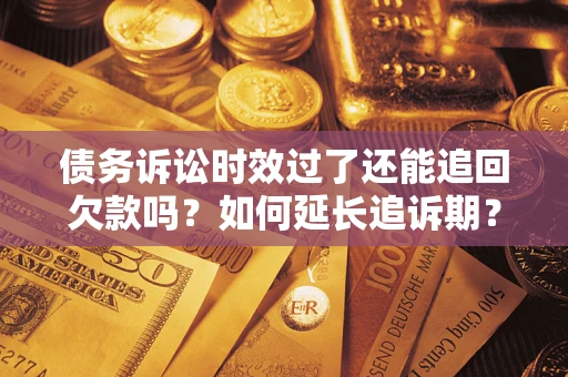 北京债务诉讼时效过了还能追回欠款吗？如何延长追诉期？