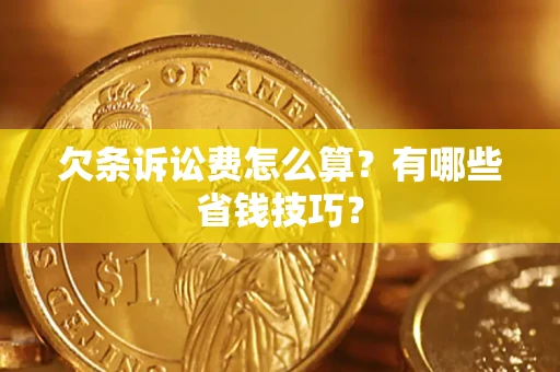 北京欠条诉讼费怎么算？有哪些省钱技巧？