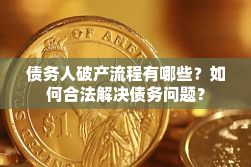 北京债务人破产流程有哪些？如何合法解决债务问题？