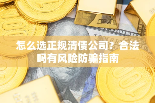 北京怎么选正规清债公司？合法吗有风险防骗指南