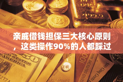 北京亲戚借钱担保三大核心原则，这类操作90%的人都踩过坑！附法院判决案例