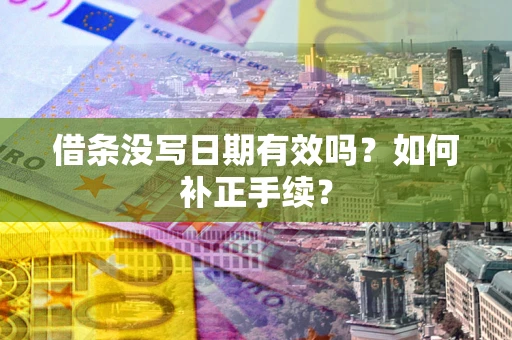 北京借条没写日期有效吗？如何补正手续？