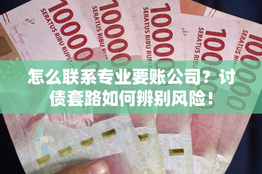 北京怎么联系专业要账公司？讨债套路如何辨别风险！