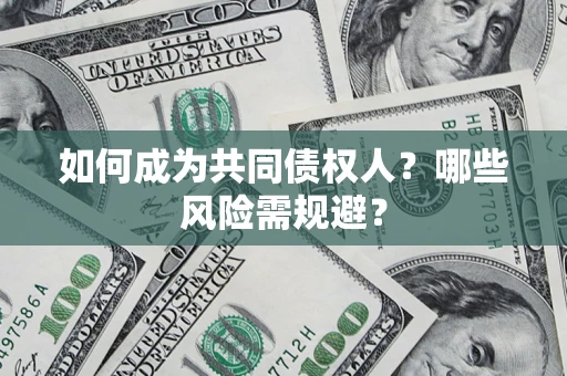 北京如何成为共同债权人？哪些风险需规避？