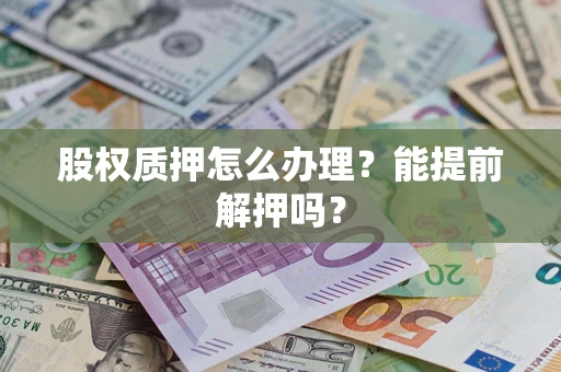 北京股权质押怎么办理？能提前解押吗？