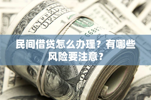 北京民间借贷怎么办理？有哪些风险要注意？