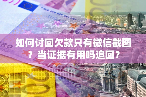 北京如何讨回欠款只有微信截图？当证据有用吗追回？