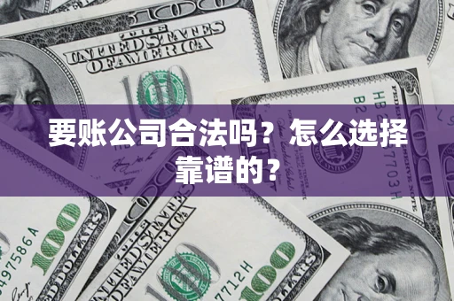 北京要账公司合法吗？怎么选择靠谱的？