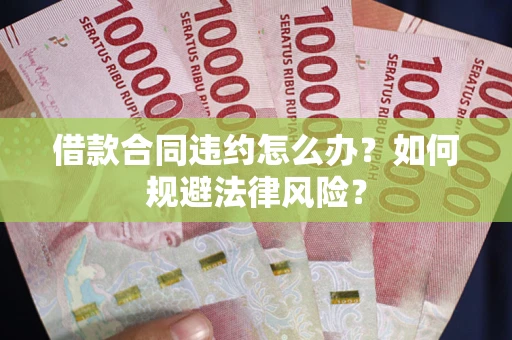北京借款合同违约怎么办？如何规避法律风险？