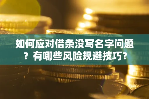 北京如何应对借条没写名字问题？有哪些风险规避技巧？
