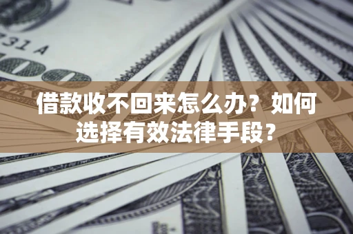 北京借款收不回来怎么办？如何选择有效法律手段？