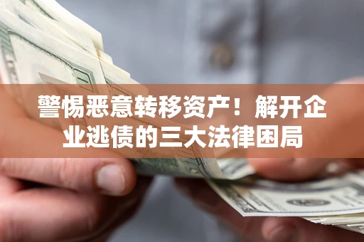 北京警惕恶意转移资产！解开企业逃债的三大法律困局