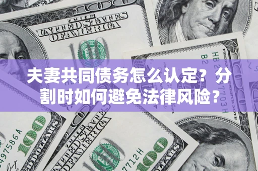 北京夫妻共同债务怎么认定？分割时如何避免法律风险？