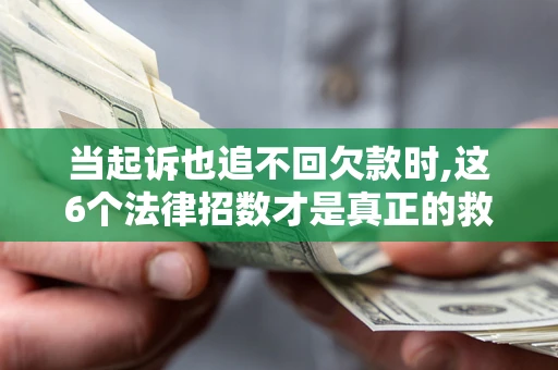 北京当起诉也追不回欠款时,这6个法律招数才是真正的救命稻草
