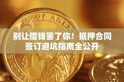北京别让借钱害了你！抵押合同签订避坑指南全公开