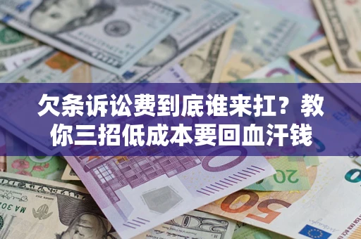 北京欠条诉讼费到底谁来扛？教你三招低成本要回血汗钱