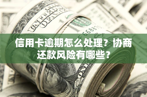北京信用卡逾期怎么处理？协商还款风险有哪些？